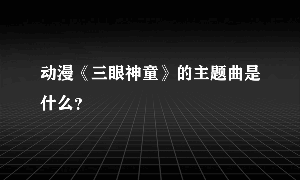 动漫《三眼神童》的主题曲是什么？