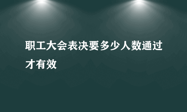 职工大会表决要多少人数通过才有效