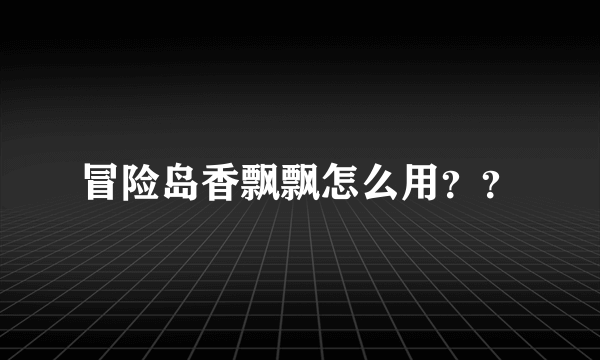 冒险岛香飘飘怎么用？？