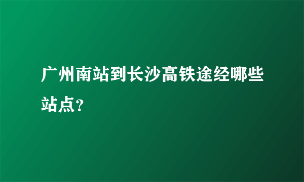 广州南站到长沙高铁途经哪些站点？