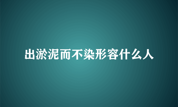 出淤泥而不染形容什么人