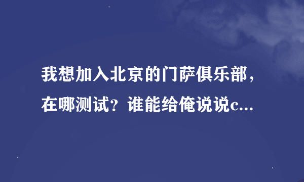 我想加入北京的门萨俱乐部，在哪测试？谁能给俺说说club的情况．