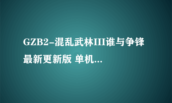 GZB2-混乱武林III谁与争锋 最新更新版 单机版中4个BOSS怎么打?