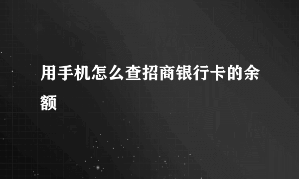 用手机怎么查招商银行卡的余额