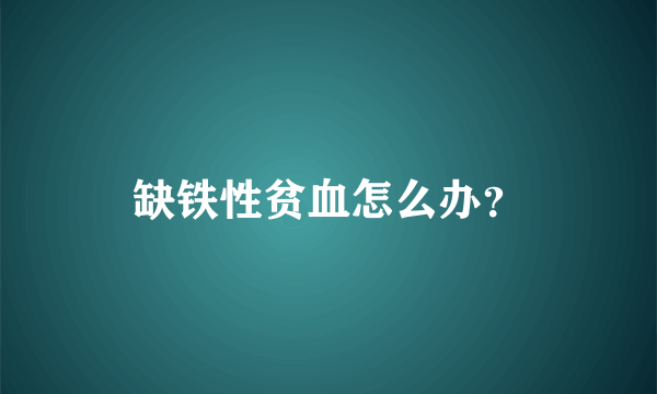 缺铁性贫血怎么办？