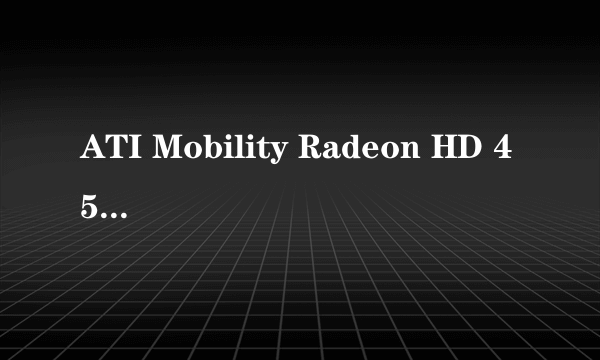 ATI Mobility Radeon HD 4570是什么意思?