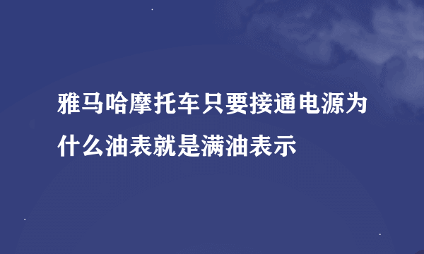 雅马哈摩托车只要接通电源为什么油表就是满油表示