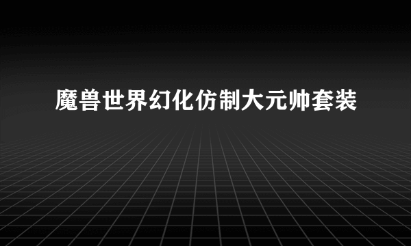 魔兽世界幻化仿制大元帅套装