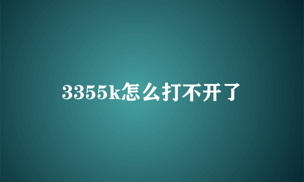 3355k怎么打不开了