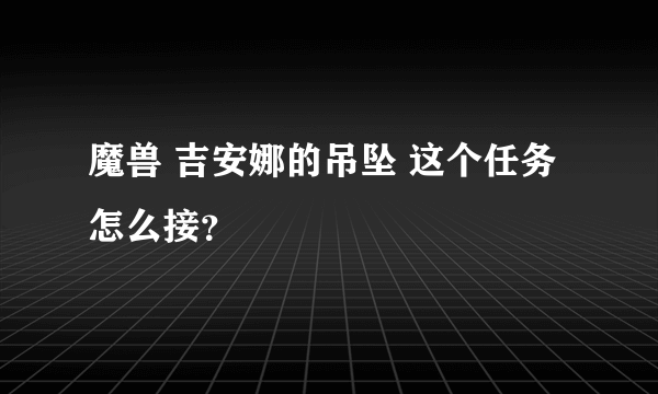 魔兽 吉安娜的吊坠 这个任务怎么接？