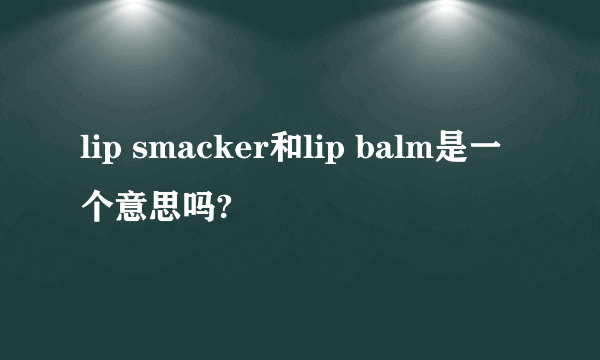 lip smacker和lip balm是一个意思吗?