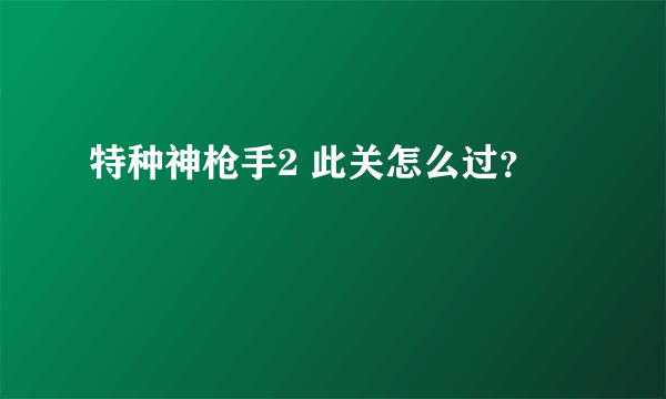 特种神枪手2 此关怎么过？