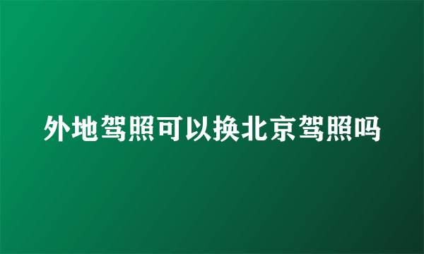 外地驾照可以换北京驾照吗