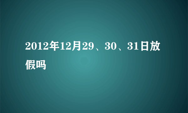 2012年12月29、30、31日放假吗