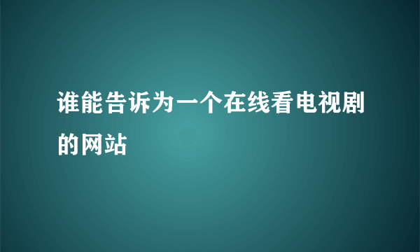 谁能告诉为一个在线看电视剧的网站