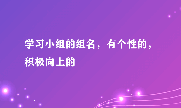 学习小组的组名，有个性的，积极向上的