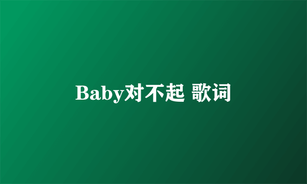 Baby对不起 歌词