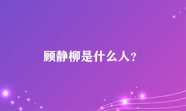 顾静柳是什么人？