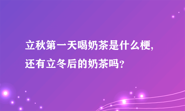 立秋第一天喝奶茶是什么梗,还有立冬后的奶茶吗？