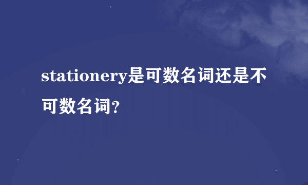 stationery是可数名词还是不可数名词？