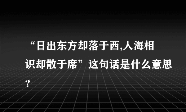 “日出东方却落于西,人海相识却散于席”这句话是什么意思？