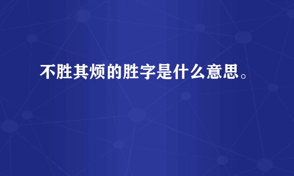 不胜其烦的胜字是什么意思。