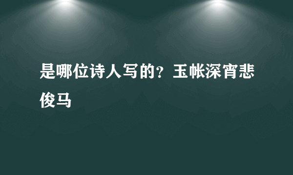 是哪位诗人写的？玉帐深宵悲俊马