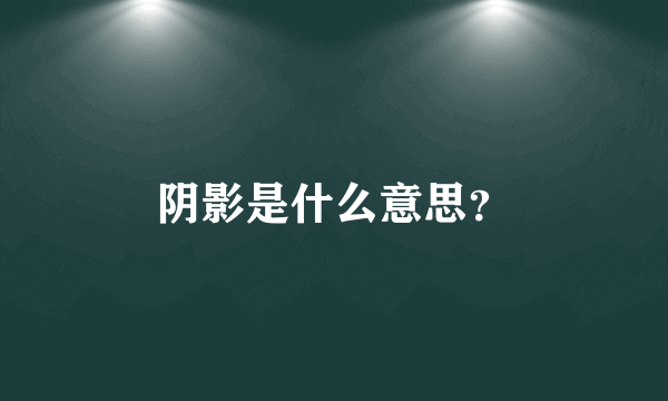 阴影是什么意思？