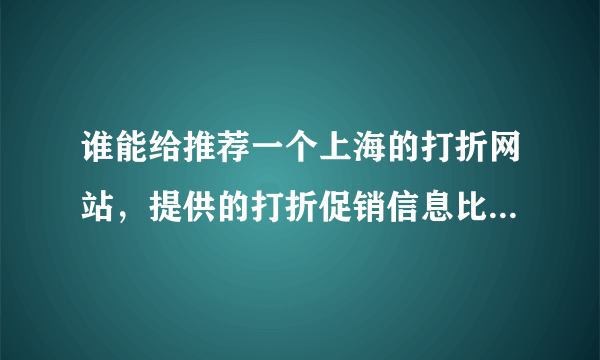 谁能给推荐一个上海的打折网站，提供的打折促销信息比较全的网站，谢谢，一定要上海本地的，我在上海，谢