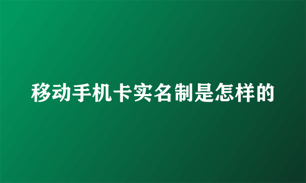 移动手机卡实名制是怎样的