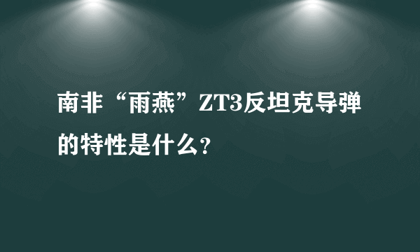 南非“雨燕”ZT3反坦克导弹的特性是什么？