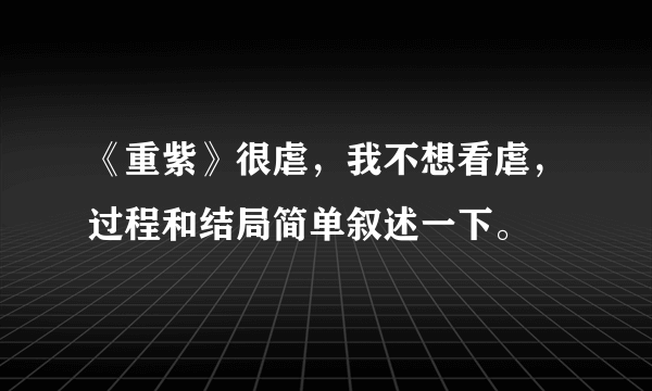 《重紫》很虐，我不想看虐，过程和结局简单叙述一下。