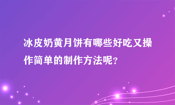 冰皮奶黄月饼有哪些好吃又操作简单的制作方法呢？