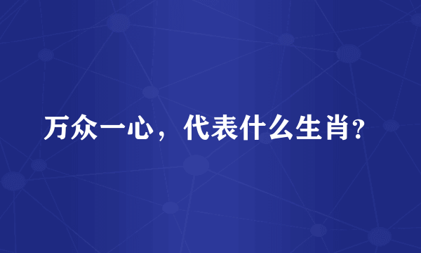 万众一心，代表什么生肖？