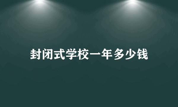 封闭式学校一年多少钱