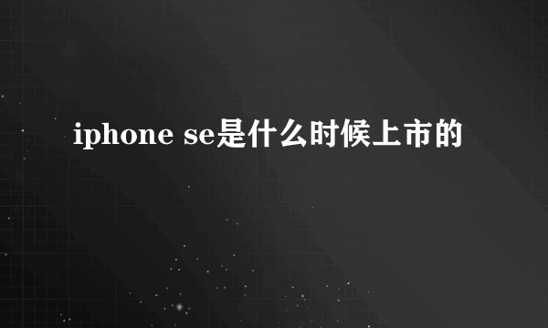 iphone se是什么时候上市的