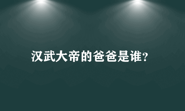 汉武大帝的爸爸是谁？