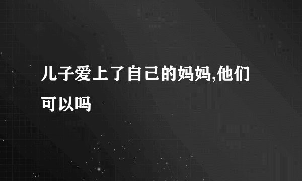 儿子爱上了自己的妈妈,他们可以吗