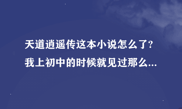 天道逍遥传这本小说怎么了?我上初中的时候就见过那么一大本的实体书，为什么网上才三百多章？