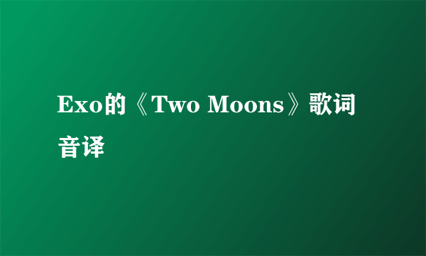 Exo的《Two Moons》歌词音译