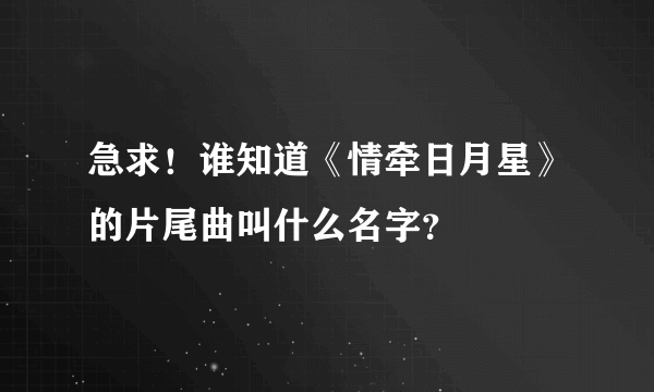 急求！谁知道《情牵日月星》的片尾曲叫什么名字？