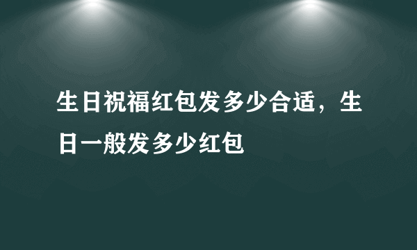 生日祝福红包发多少合适，生日一般发多少红包