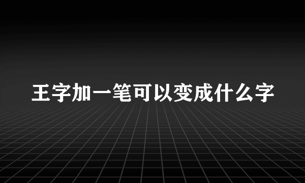 王字加一笔可以变成什么字