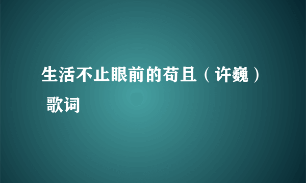 生活不止眼前的苟且（许巍） 歌词