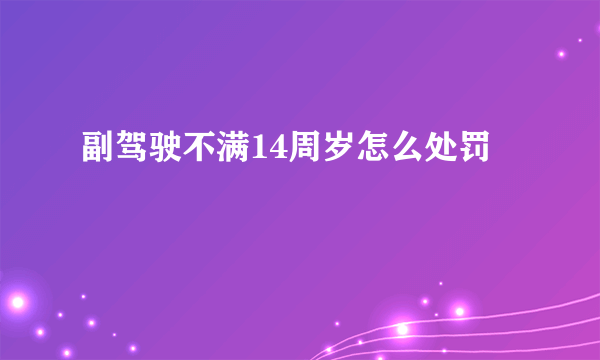 副驾驶不满14周岁怎么处罚