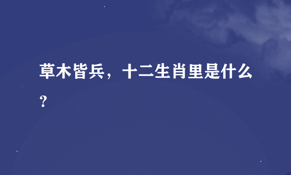 草木皆兵，十二生肖里是什么？