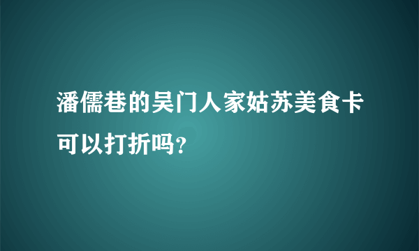 潘儒巷的吴门人家姑苏美食卡可以打折吗？