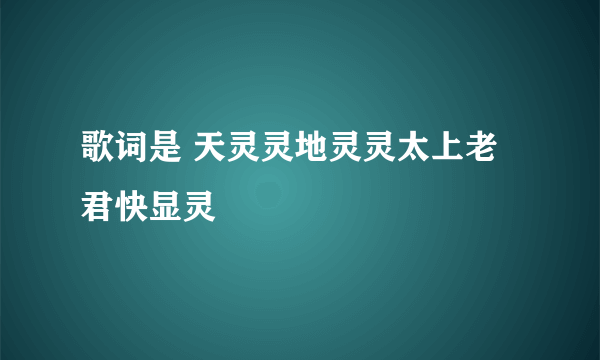 歌词是 天灵灵地灵灵太上老君快显灵