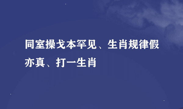 同室操戈本罕见、生肖规律假亦真、打一生肖