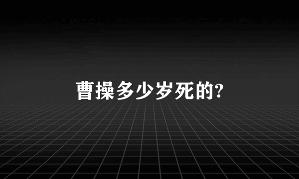 曹操多少岁死的?